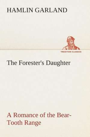 The Forester's Daughter a Romance of the Bear-Tooth Range: Word Book of the Romany Or, English Gypsy Language de Hamlin Garland