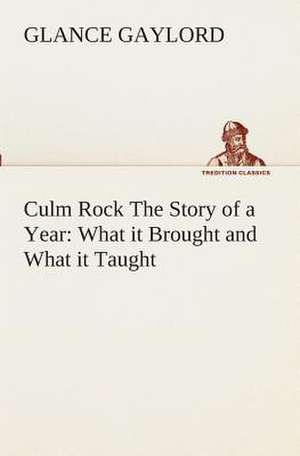 Culm Rock the Story of a Year: What It Brought and What It Taught de Glance Gaylord