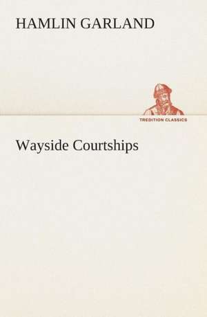 Wayside Courtships de Hamlin Garland