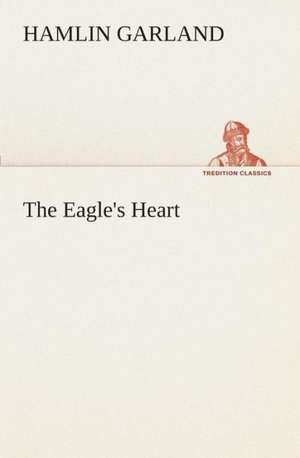 The Eagle's Heart de Hamlin Garland