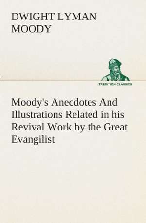 Moody's Anecdotes and Illustrations Related in His Revival Work by the Great Evangilist: The End of the Great War de Dwight Lyman Moody