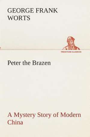 Peter the Brazen a Mystery Story of Modern China: An Account of the Gypsies of Spain de George F. (George Frank) Worts