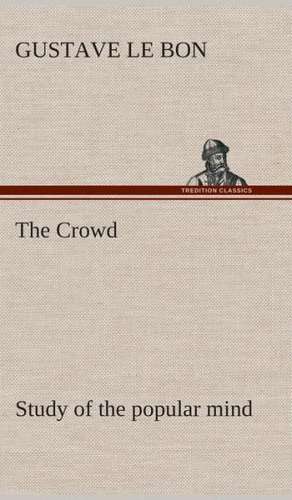 The Crowd Study of the Popular Mind: Or, Afloat with the Big Show on the Big River de Gustave Le Bon