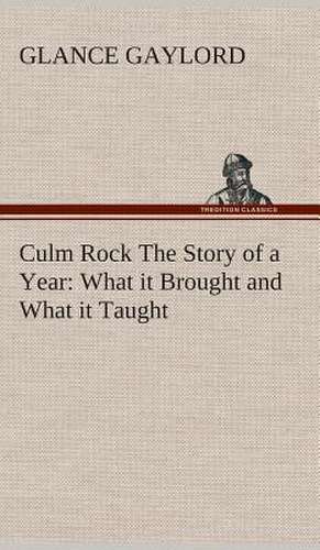 Culm Rock the Story of a Year: What It Brought and What It Taught de Glance Gaylord