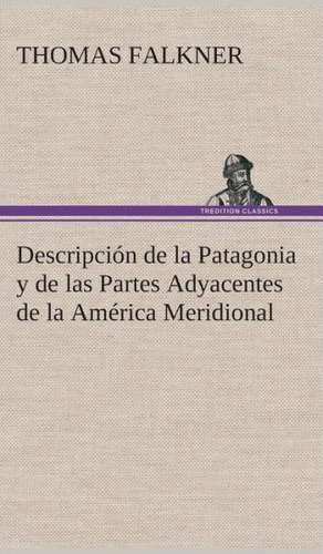 Descripcion de La Patagonia y de Las Partes Adyacentes de La America Meridional: I El Loco de Bedlam de Thomas Falkner