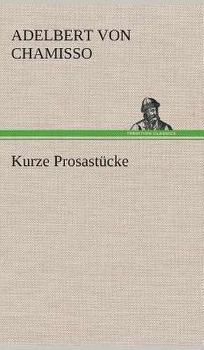 Kurze Prosastücke de Adelbert Von Chamisso