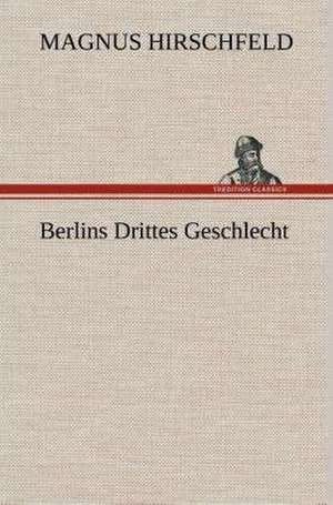 Berlins Drittes Geschlecht de Magnus Hirschfeld