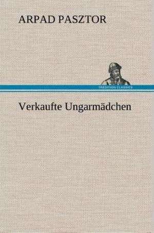 Verkaufte Ungarmädchen de Arpad Pasztor