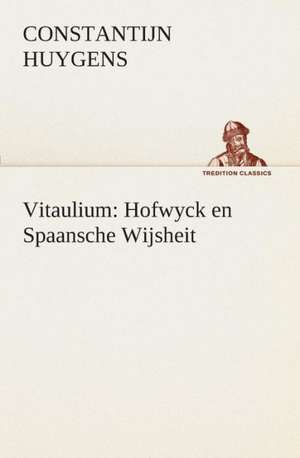 Vitaulium: Hofwyck En Spaansche Wijsheit de Constantijn Huygens