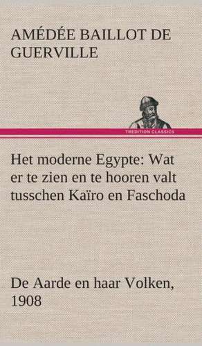Het Moderne Egypte: Wat Er Te Zien En Te Hooren Valt Tusschen Kairo En Faschoda de Aarde En Haar Volken, 1908 de A. B. de (Amédée Baillot de) Guerville