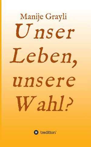 Unser Leben, Unsere Wahl?: Unternehmen de Manije Grayli