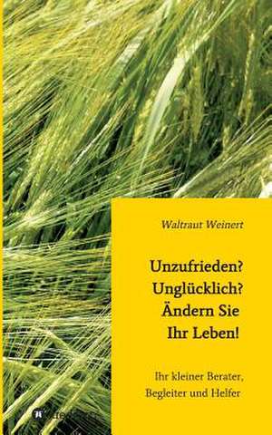 Unzufrieden? Unglucklich? Andern Sie Ihr Leben!: Unternehmen de Waltraut Weinert