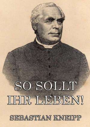 So sollt ihr leben! de Sebastian Kneipp