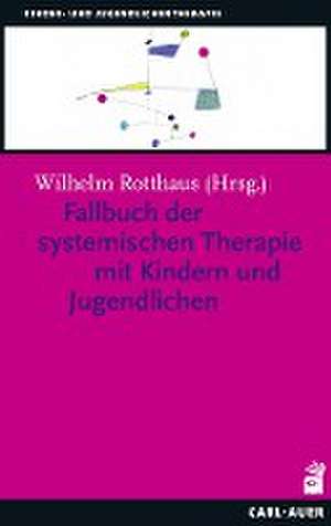 Fallbuch der Systemischen Therapie mit Kindern und Jugendlichen de Wilhelm Rotthaus