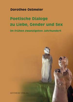 Poetische Dialoge zu Liebe, Gender und Sex im frühen zwanzigsten Jahrhundert de Dorothee Ostmeier