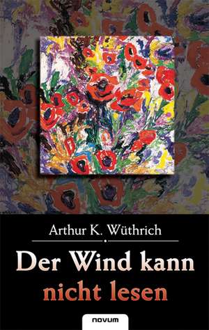 Der Wind kann nicht lesen de Arthur K. Wüthrich