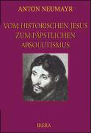 Vom historischen Jesus zum päpstlichen Absolutismus de Anton Neumayr