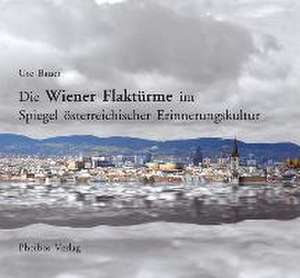 Die Wiener Flaktürme im Spiegel österreichischer Erinnerungskultur de Ute Bauer