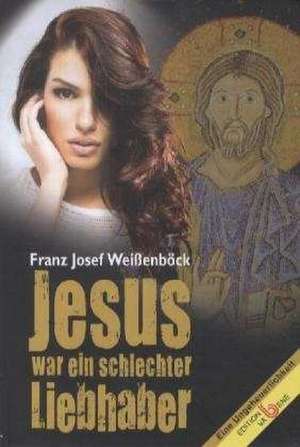 Jesus war ein schlechter Liebhaber de Franz Josef Weißenböck