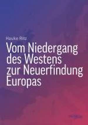 Vom Niedergang des Westens zur Neuerfindung Europas de Hauke Ritz