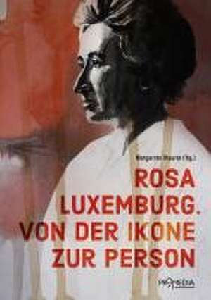 Rosa Luxemburg. Von der Ikone zur Person de Margarete Maurer