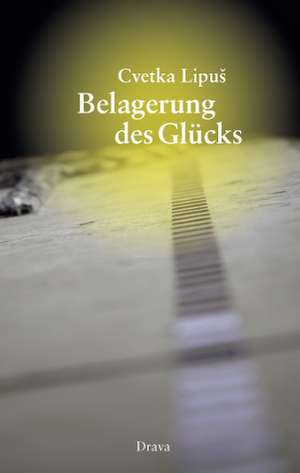 Belagerung des Glücks de Cvetka Lipus