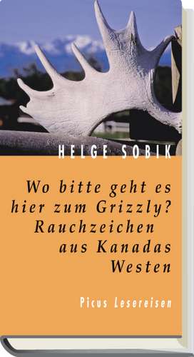 Wo bitte geht es hier zum Grizzly? Rauchzeichen aus Kanadas Westen de Helge Sobik