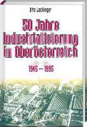 50 Jahre Industrialisierung in Oberösterreich de Otto Lackinger