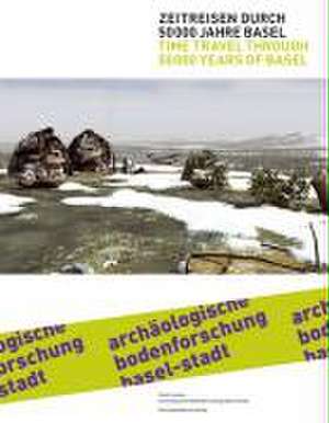 Zeitreisen durch 50000 Jahre Basel / Time Travel through 50.000 years of Basel de Guido Lassau