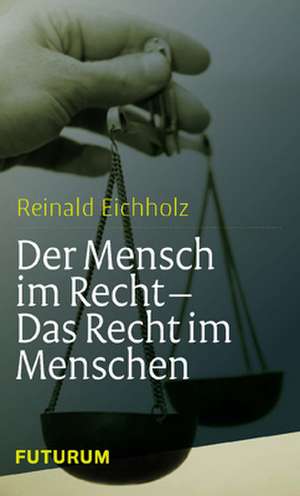 Der Mensch im Recht - Das Recht im Menschen de Reinald Eichholz