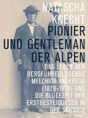 Pionier und Gentleman der Alpen de Natascha Knecht