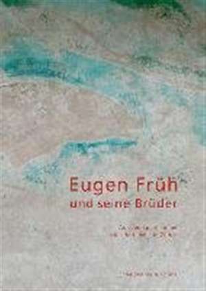 Eugen Früh und seine Brüder: Auf den Spuren einer Künstlerfamilie in Zürich de Eugen und Yoshida Früh-Stiftung, Zürich