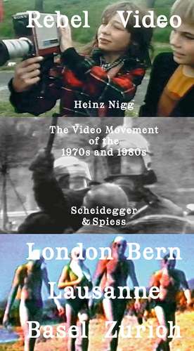 Rebel Video: The Video Movement of the 1970s and 1980s London – Bern – Lausanne – Zurich—Basel de Heinz Nigg