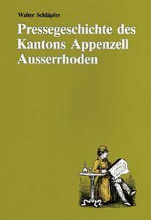 Pressegeschichte des Kantons Appenzell Ausserrhoden de Walter Schläpfer