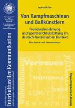 Von Kampfmaschinen und Ballkünstlern. Fremdwahrnehmung und Sportberichterstattung im deutsch-französischen Kontext de Jochen Müller