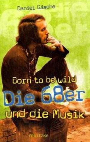 Born to be wild oder die 68er und die Musik de Daniel Gäsche