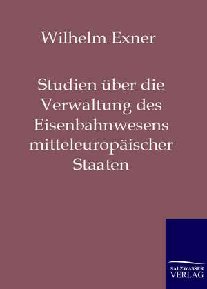 Studien über die Verwaltung des Eisenbahnwesens mitteleuropäischer Staaten de Wilhelm Exner