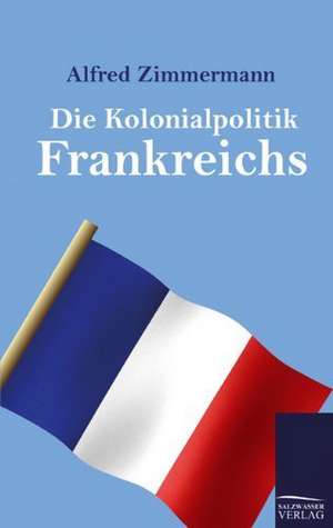 Die Kolonialpolitik Frankreichs de Alfred Zimmermann