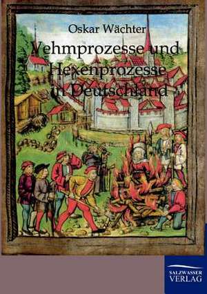 Vehmgerichte und Hexenprozesse in Deutschland de Oskar Wächter