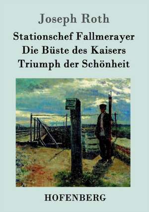 Stationschef Fallmerayer / Die Büste des Kaisers / Triumph der Schönheit de Joseph Roth