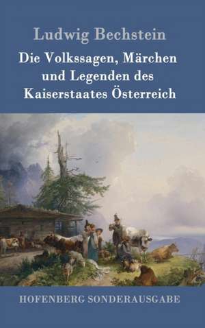 Die Volkssagen, Märchen und Legenden des Kaiserstaates Österreich de Ludwig Bechstein