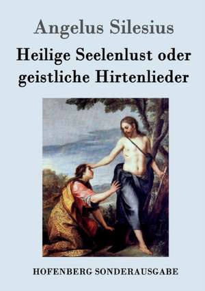 Heilige Seelenlust oder geistliche Hirtenlieder de Angelus Silesius