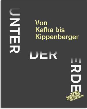 Unter der Erde. Von Kafka bis Kippenberger de Kunstsammlung Nordrhein-Westfalen