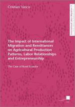 The Impact of International Migration and Remittances on Agricultural Production Patterns, Labor Relationships and Entrepreneurship de Christian Vasco