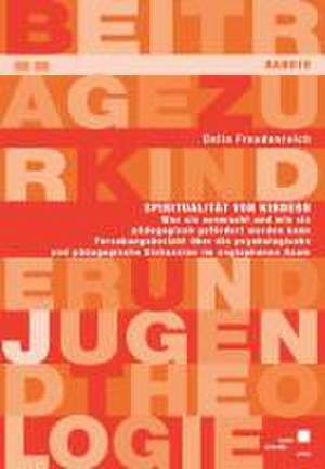 Spiritualität von Kindern Was sie ausmacht und wie sie pädagogisch gefördert werden kann de Delia Freudenreich