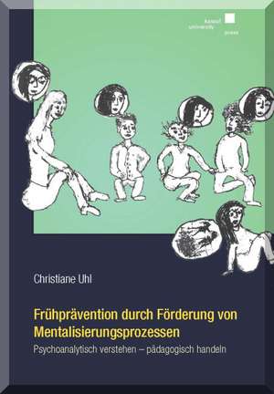 Frühprävention durch Förderung von Mentalisierungsprozessen: Psychoanalytisch verstehen - pädagogisch handeln de Christiane Uhl