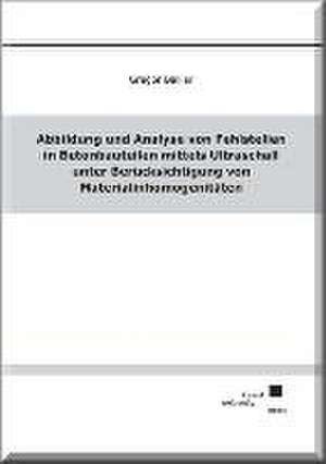 Abbildung und Analyse von Fehlstellen in Betonbauteilen mittels Ultraschall unter Berücksichtigung von Materialinhomogenitäten de Gregor Ballier