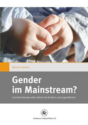 Gender im Mainstream?: Geschlechtergerechte Arbeit mit Kindern und Jugendlichen de Marlene Alshut