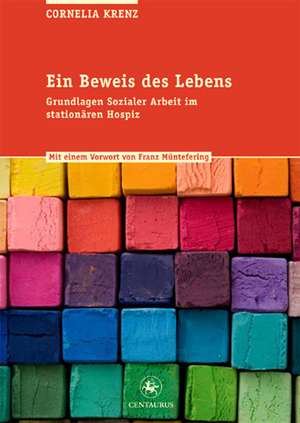 Ein Beweis des Lebens: Grundlagen Sozialer Arbeit im stationären Hospiz de Cornelia Krenz