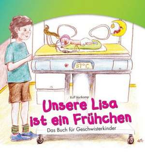 Unsere Lisa ist ein Frühchen. Das Buch für Geschwisterkinder de Rolf Vortkamp